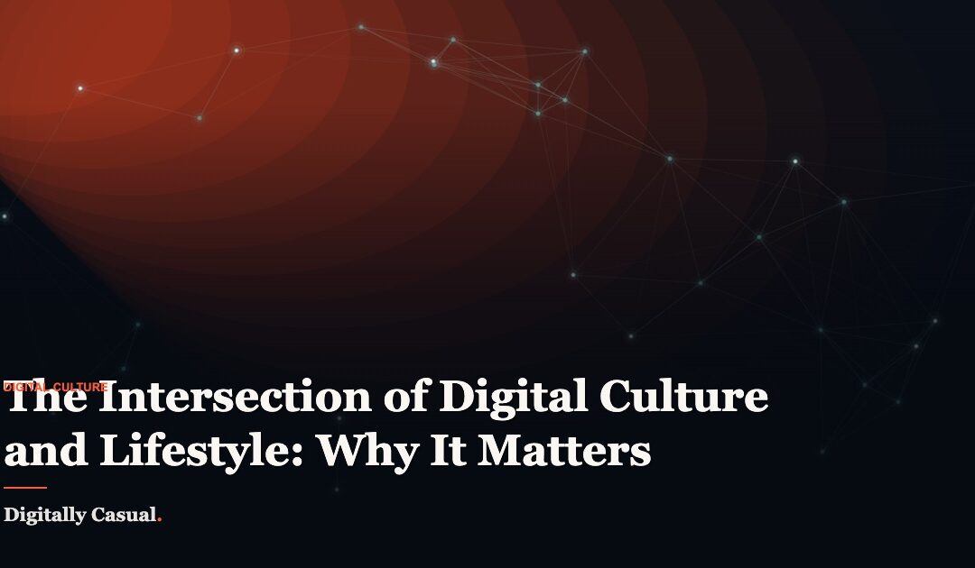 The Intersection of Digital Culture and Lifestyle: Why It Matters More Than Ever