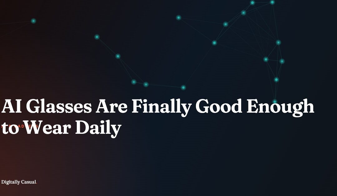 AI Glasses Are Finally Good Enough to Wear Daily